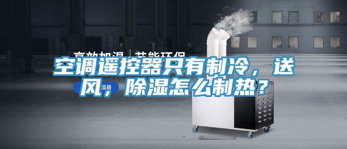 空調遙控器只有制冷，送風，除濕怎么制熱？