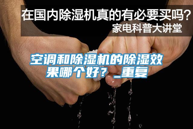 空調(diào)和除濕機(jī)的除濕效果哪個(gè)好？_重復(fù)
