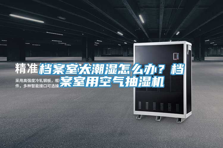 檔案室太潮濕怎么辦？檔案室用空氣抽濕機(jī)