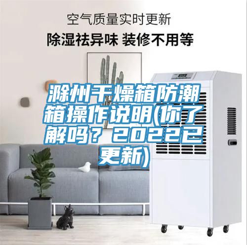 滁州干燥箱防潮箱操作說明(你了解嗎？2022已更新)