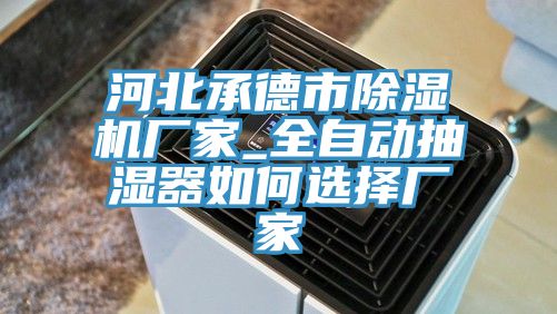 河北承德市除濕機(jī)廠家_全自動抽濕器如何選擇廠家