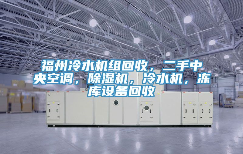 福州冷水機(jī)組回收，二手中央空調(diào)，除濕機(jī)，冷水機(jī)，凍庫設(shè)備回收