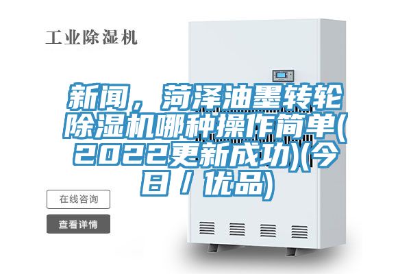 新聞，菏澤油墨轉(zhuǎn)輪除濕機(jī)哪種操作簡單(2022更新成功)(今日／優(yōu)品)