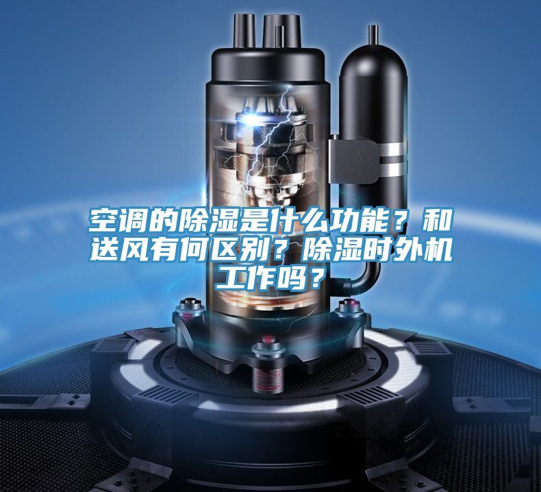 空調(diào)的除濕是什么功能？和送風(fēng)有何區(qū)別？除濕時外機工作嗎？