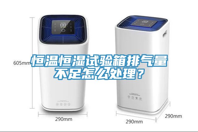 恒溫恒濕試驗箱排氣量不足怎么處理？