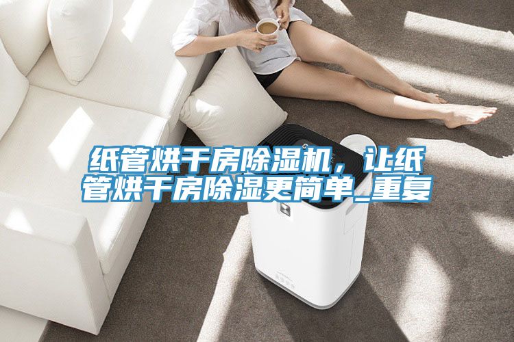 紙管烘干房除濕機，讓紙管烘干房除濕更簡單_重復