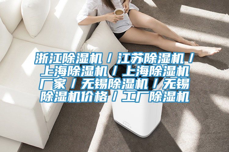 浙江除濕機(jī)／江蘇除濕機(jī)／上海除濕機(jī)／上海除濕機(jī)廠家／無(wú)錫除濕機(jī)／無(wú)錫除濕機(jī)價(jià)格／工廠除濕機(jī)