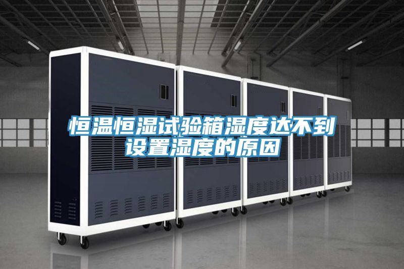 恒溫恒濕試驗箱濕度達不到設置濕度的原因