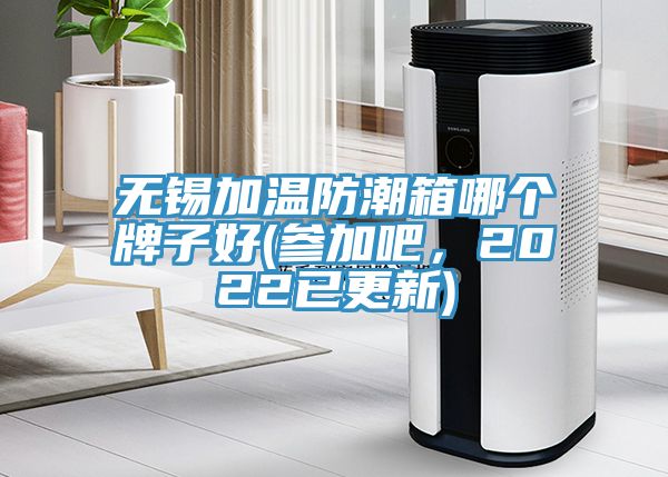 無錫加溫防潮箱哪個(gè)牌子好(參加吧，2022已更新)