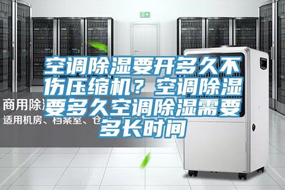 空調(diào)除濕要開(kāi)多久不傷壓縮機(jī)？空調(diào)除濕要多久空調(diào)除濕需要多長(zhǎng)時(shí)間