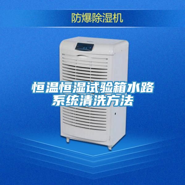 恒溫恒濕試驗箱水路系統(tǒng)清洗方法