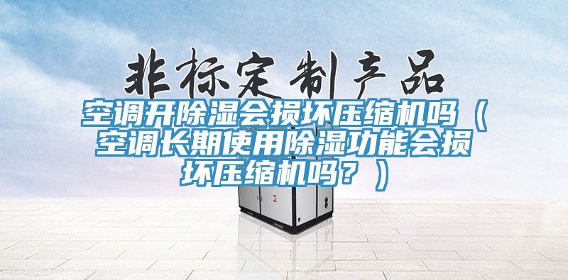 空調(diào)開除濕會(huì)損壞壓縮機(jī)嗎（空調(diào)長(zhǎng)期使用除濕功能會(huì)損壞壓縮機(jī)嗎？）