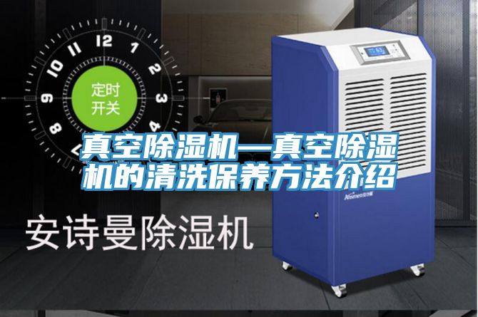 真空除濕機(jī)—真空除濕機(jī)的清洗保養(yǎng)方法介紹
