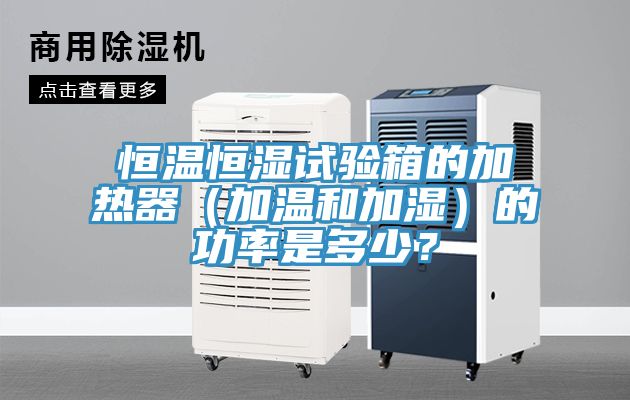恒溫恒濕試驗(yàn)箱的加熱器（加溫和加濕）的功率是多少？