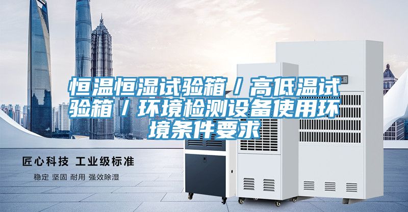 恒溫恒濕試驗箱／高低溫試驗箱／環(huán)境檢測設(shè)備使用環(huán)境條件要求