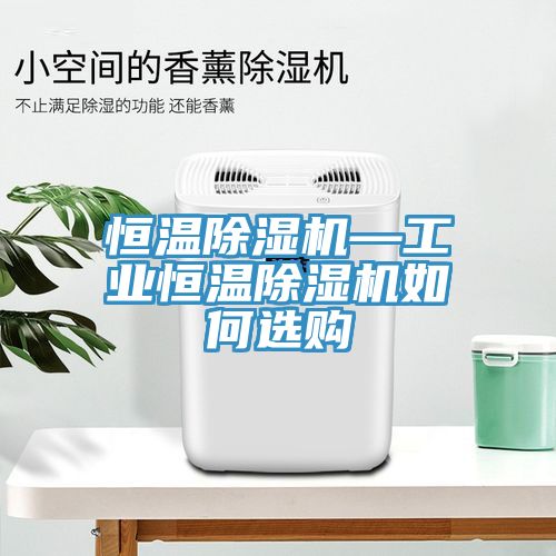 恒溫除濕機(jī)—工業(yè)恒溫除濕機(jī)如何選購