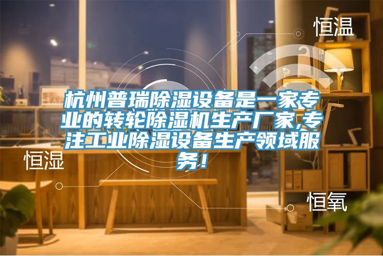 杭州普瑞除濕設備是一家專業(yè)的轉輪除濕機生產廠家,專注工業(yè)除濕設備生產領域服務！