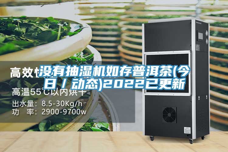 沒有抽濕機(jī)如存普洱茶(今日／動(dòng)態(tài))2022已更新