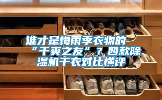 誰才是梅雨季衣物的“干爽之友”？四款除濕機(jī)干衣對(duì)比橫評(píng)