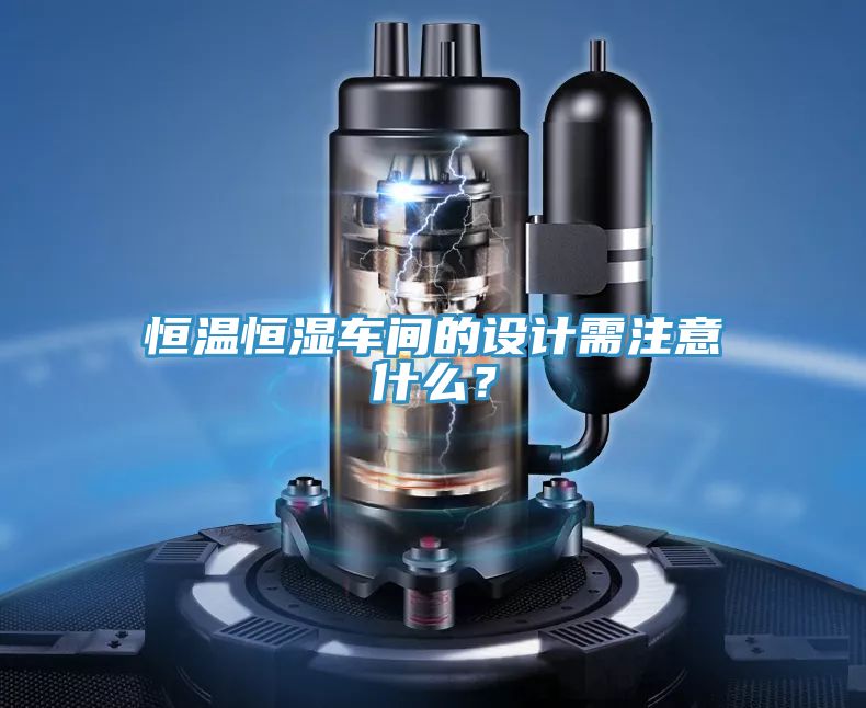 恒溫恒濕車間的設(shè)計需注意什么？