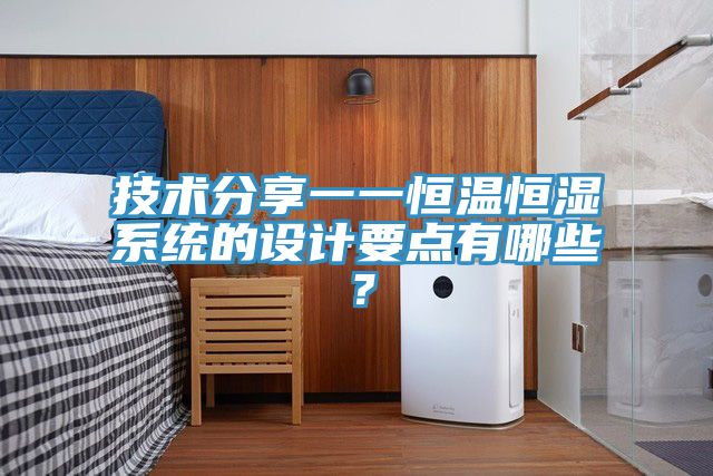 技術(shù)分享一一恒溫恒濕系統(tǒng)的設(shè)計(jì)要點(diǎn)有哪些？