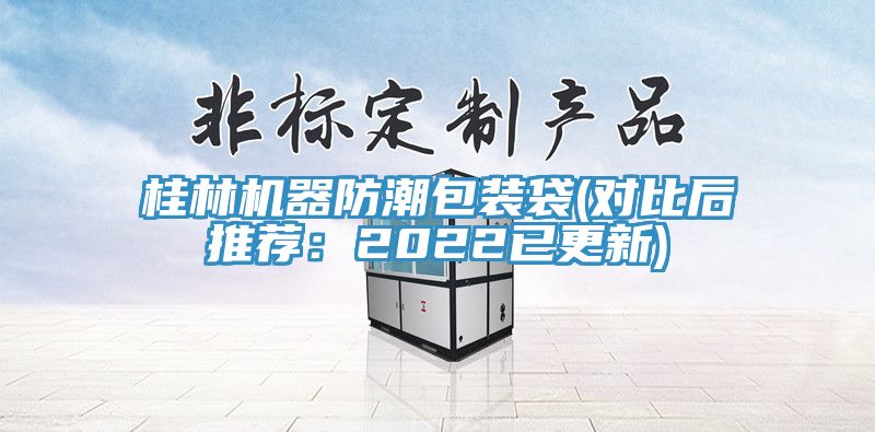 桂林機(jī)器防潮包裝袋(對(duì)比后推薦：2022已更新)