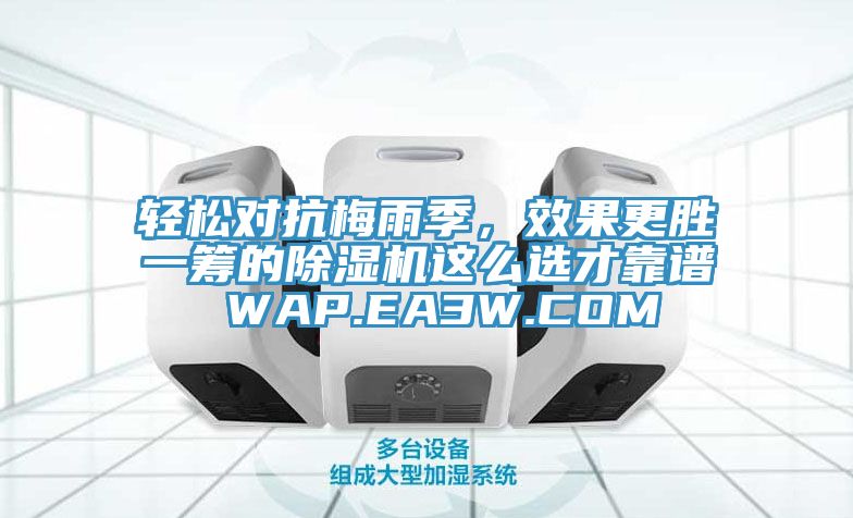 輕松對抗梅雨季，效果更勝一籌的除濕機(jī)這么選才靠譜 WAP.EA3W.COM