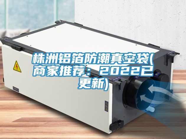 株洲鋁箔防潮真空袋(商家推薦：2022已更新)