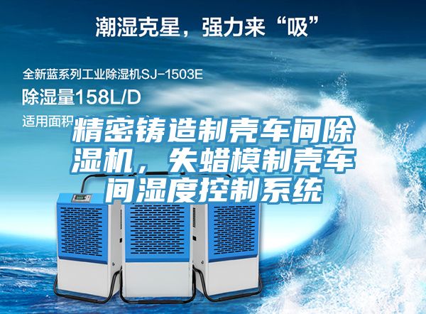 精密鑄造制殼車間除濕機，失蠟模制殼車間濕度控制系統(tǒng)