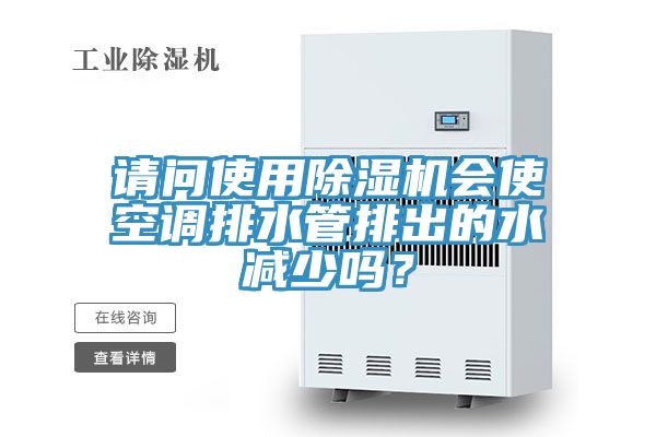 請問使用除濕機(jī)會使空調(diào)排水管排出的水減少嗎？