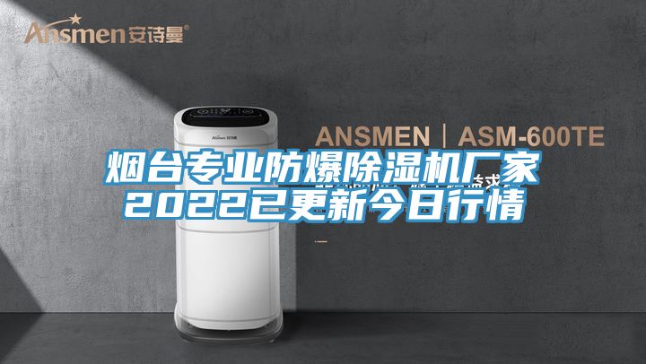 煙臺專業(yè)防爆除濕機廠家2022已更新今日行情
