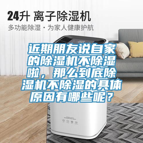 近期朋友說自家的除濕機(jī)不除濕啦，那么到底除濕機(jī)不除濕的具體原因有哪些呢？