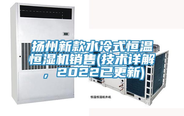 揚州新款水冷式恒溫恒濕機銷售(技術詳解，2022已更新)
