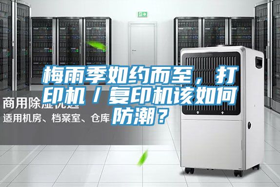 梅雨季如約而至，打印機(jī)／復(fù)印機(jī)該如何防潮？