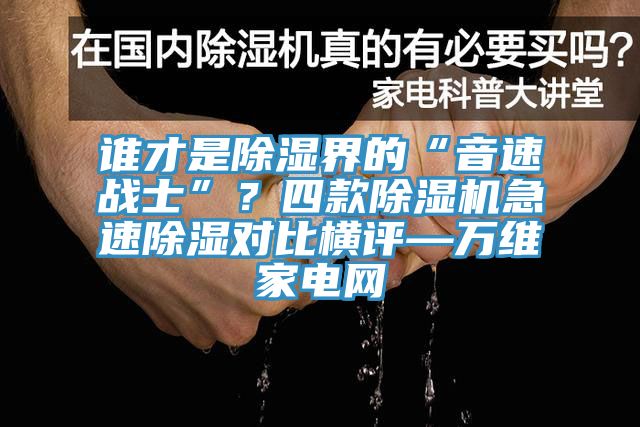 誰才是除濕界的“音速戰(zhàn)士”？四款除濕機(jī)急速除濕對(duì)比橫評(píng)—萬維家電網(wǎng)