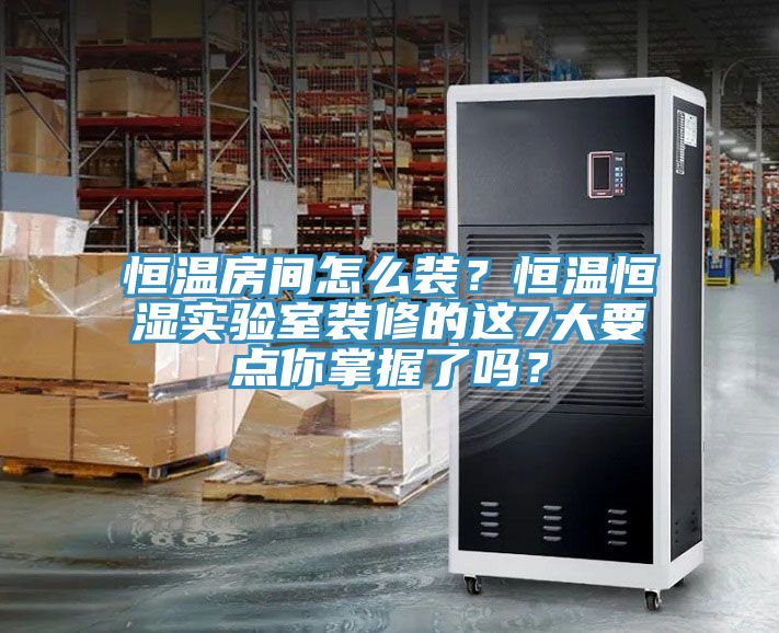 恒溫房間怎么裝？恒溫恒濕實驗室裝修的這7大要點你掌握了嗎？