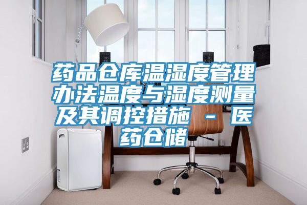 藥品倉庫溫濕度管理辦法溫度與濕度測量及其調(diào)控措施 - 醫(yī)藥倉儲(chǔ)