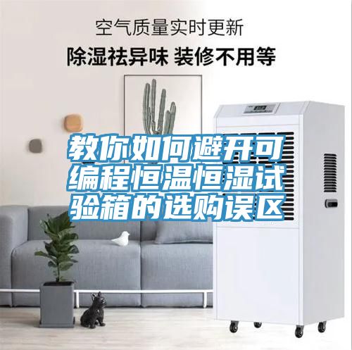 教你如何避開可編程恒溫恒濕試驗(yàn)箱的選購(gòu)誤區(qū)