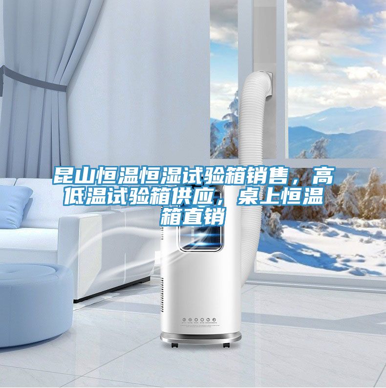 昆山恒溫恒濕試驗箱銷售，高低溫試驗箱供應，桌上恒溫箱直銷