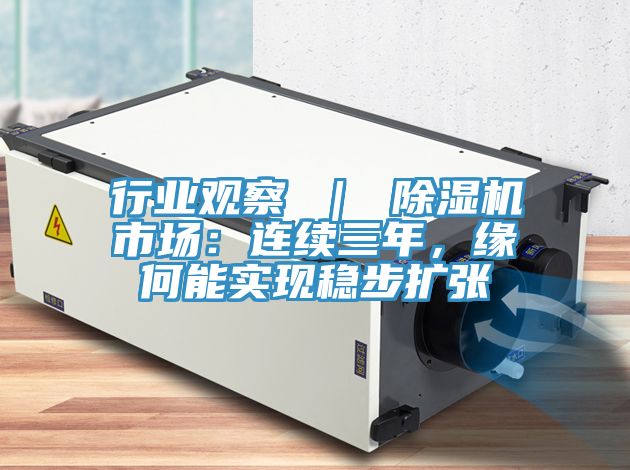 行業(yè)觀察 ｜ 除濕機市場：連續(xù)三年，緣何能實現(xiàn)穩(wěn)步擴張