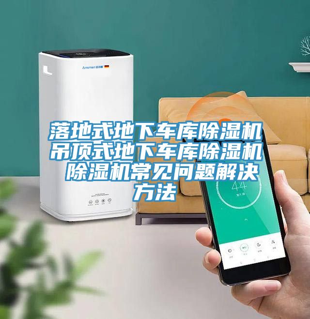落地式地下車(chē)庫(kù)除濕機(jī)吊頂式地下車(chē)庫(kù)除濕機(jī) 除濕機(jī)常見(jiàn)問(wèn)題解決方法