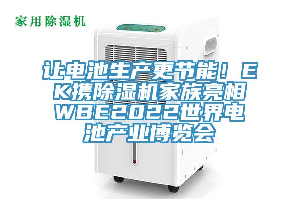 讓電池生產(chǎn)更節(jié)能！EK攜除濕機家族亮相WBE2022世界電池產(chǎn)業(yè)博覽會