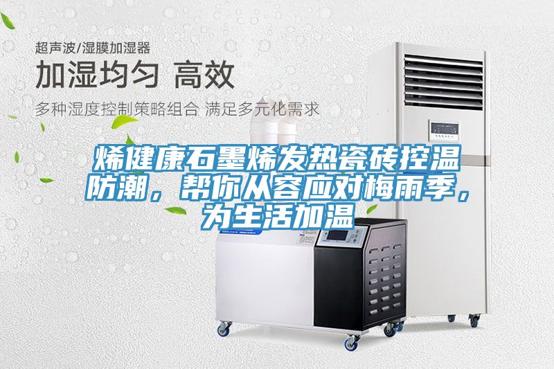 烯健康石墨烯發(fā)熱瓷磚控溫防潮，幫你從容應(yīng)對(duì)梅雨季，為生活加溫