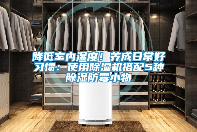 降低室內(nèi)濕度！養(yǎng)成日常好習(xí)慣：使用除濕機(jī)搭配5種除濕防霉小物