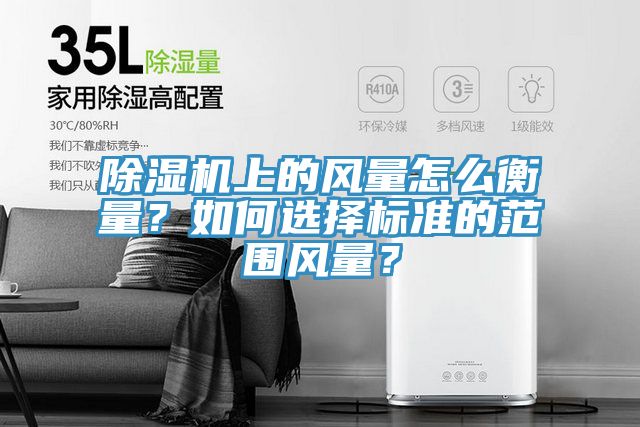 除濕機上的風量怎么衡量？如何選擇標準的范圍風量？