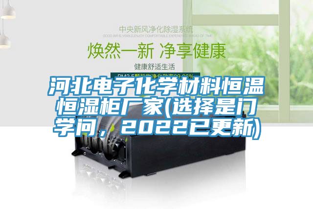 河北電子化學(xué)材料恒溫恒濕柜廠家(選擇是門學(xué)問，2022已更新)