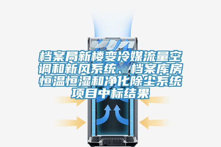 檔案局新樓變冷媒流量空調(diào)和新風(fēng)系統(tǒng)、檔案庫房恒溫恒濕和凈化除塵系統(tǒng)項目中標(biāo)結(jié)果