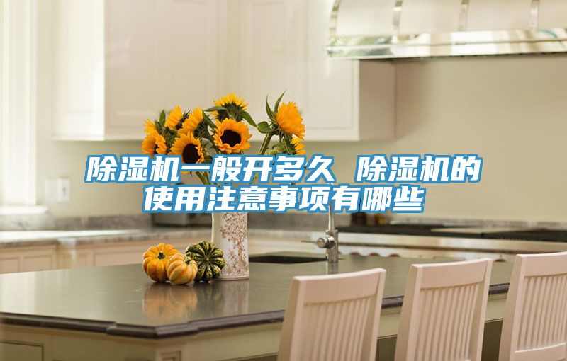 除濕機(jī)一般開多久 除濕機(jī)的使用注意事項(xiàng)有哪些