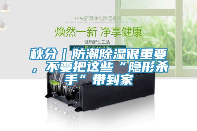 秋分｜防潮除濕很重要，不要把這些“隱形殺手”帶到家
