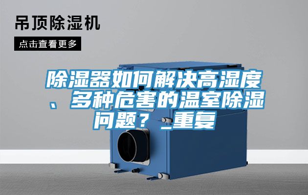 除濕器如何解決高濕度、多種危害的溫室除濕問(wèn)題？_重復(fù)